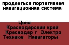 продаеться портативная навигационная система  › Цена ­ 1 500 - Краснодарский край, Краснодар г. Электро-Техника » Навигаторы   